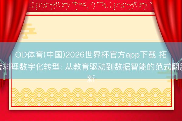 OD体育(中国)2026世界杯官方app下载 拓荒料理数字化转型: 从教育驱动到数据智能的范式翻新