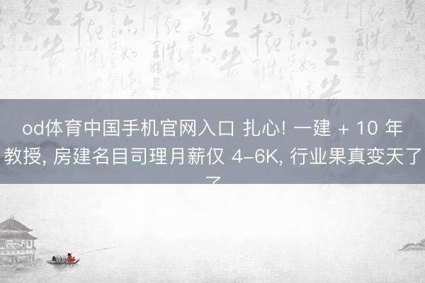 od体育中国手机官网入口 扎心! 一建 + 10 年教授， 房建名目司理月薪仅 4-6K， 行业果真变天了