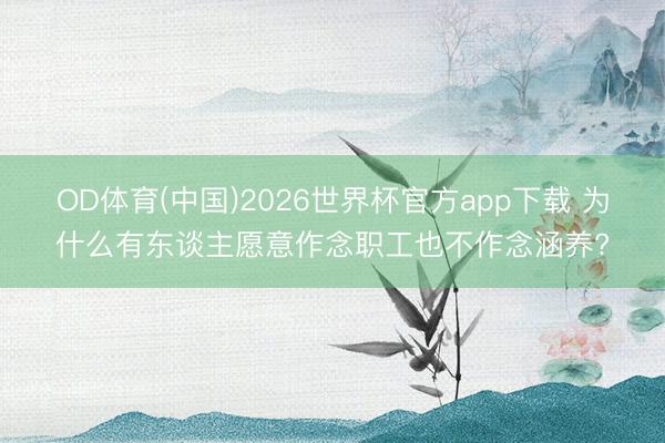 OD体育(中国)2026世界杯官方app下载 为什么有东谈主愿意作念职工也不作念涵养?