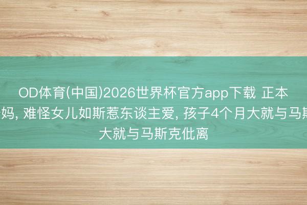 OD体育(中国)2026世界杯官方app下载 正本她是X姆妈， 难怪女儿如斯惹东谈主爱， 孩子4个月大就与马斯克仳离