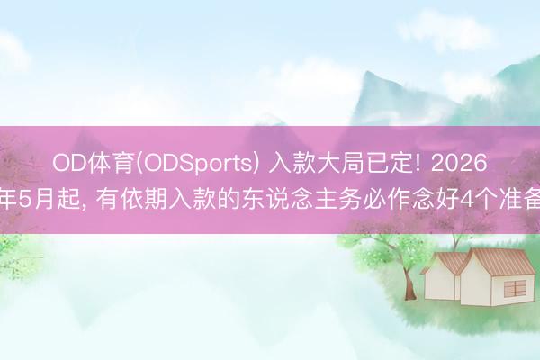 OD体育(ODSports) 入款大局已定! 2026年5月起， 有依期入款的东说念主务必作念好4个准备