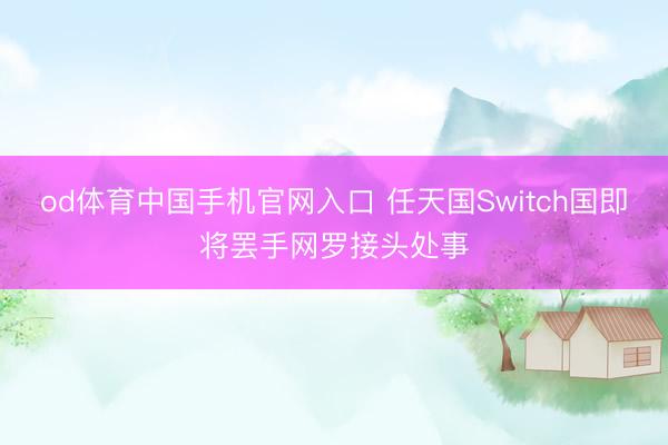 od体育中国手机官网入口 任天国Switch国即将罢手网罗接头处事