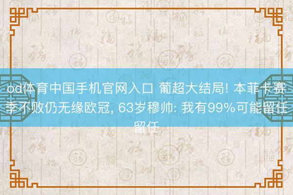 od体育中国手机官网入口 葡超大结局! 本菲卡赛季不败仍无缘欧冠， 63岁穆帅: 我有99%可能留任