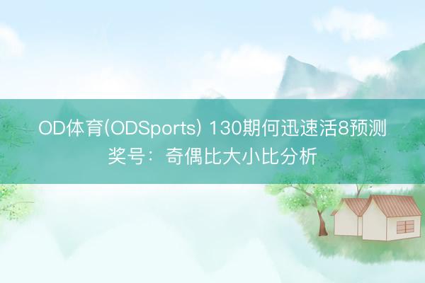 OD体育(ODSports) 130期何迅速活8预测奖号：奇偶比大小比分析