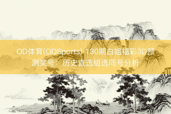 OD体育(ODSports) 130期白姐福彩3D预测奖号：历史直选组选同号分析