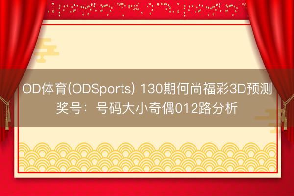 OD体育(ODSports) 130期何尚福彩3D预测奖号：号码大小奇偶012路分析