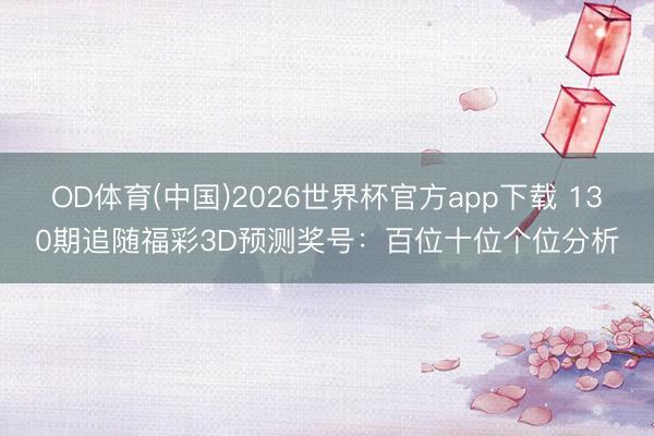 OD体育(中国)2026世界杯官方app下载 130期追随福彩3D预测奖号：百位十位个位分析