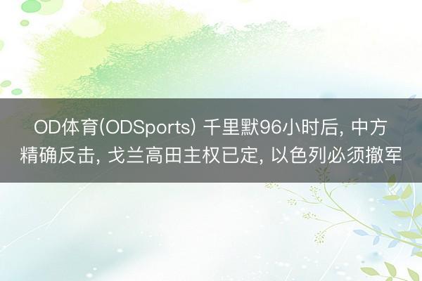 OD体育(ODSports) 千里默96小时后， 中方精确反击， 戈兰高田主权已定， 以色列必须撤军