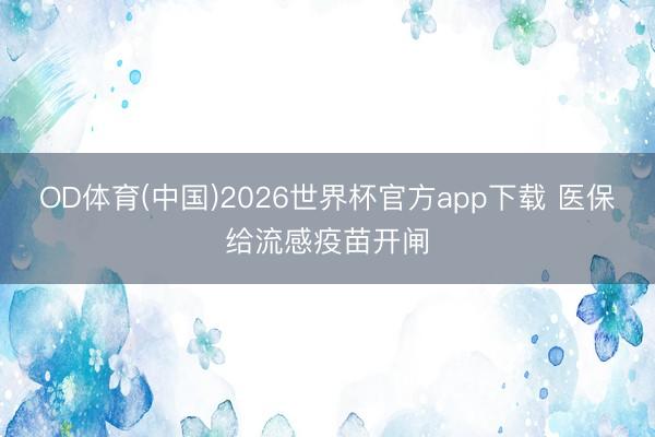 OD体育(中国)2026世界杯官方app下载 医保给流感疫苗开闸