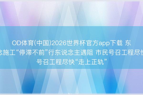 OD体育(中国)2026世界杯官方app下载 东说念主行说念施工“停滞不前”行东说念主遇阻 市民号召工程尽快“走上正轨”