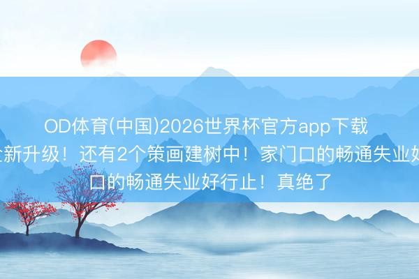 OD体育(中国)2026世界杯官方app下载 上海3地面标全新升级！还有2个策画建树中！家门口的畅通失业好行止！真绝了