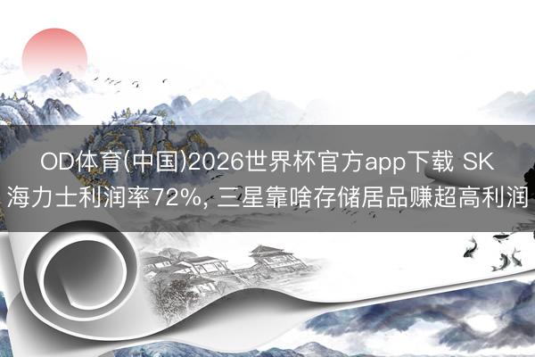 OD体育(中国)2026世界杯官方app下载 SK海力士利润率72%， 三星靠啥存储居品赚超高利润