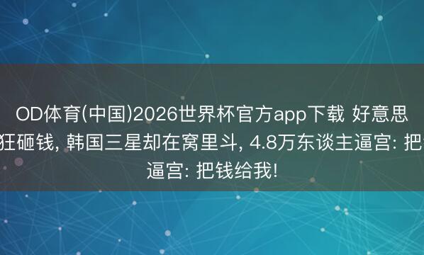 OD体育(中国)2026世界杯官方app下载 好意思国科技狂砸钱， 韩国三星却在窝里斗， 4.8万东谈主逼宫: 把钱给我!