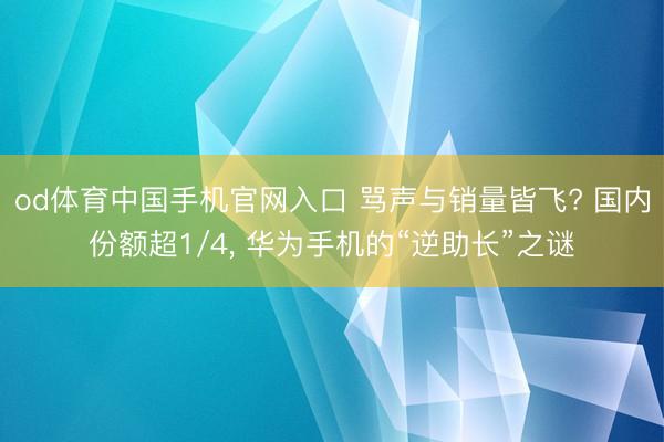 od体育中国手机官网入口 骂声与销量皆飞? 国内份额超1/4， 华为手机的“逆助长”之谜