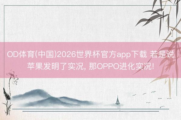 OD体育(中国)2026世界杯官方app下载 若是说苹果发明了实况， 那OPPO进化实况!