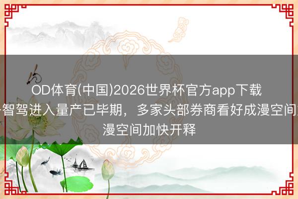 OD体育(中国)2026世界杯官方app下载 均胜电子智驾进入量产已毕期，多家头部券商看好成漫空间加快开释