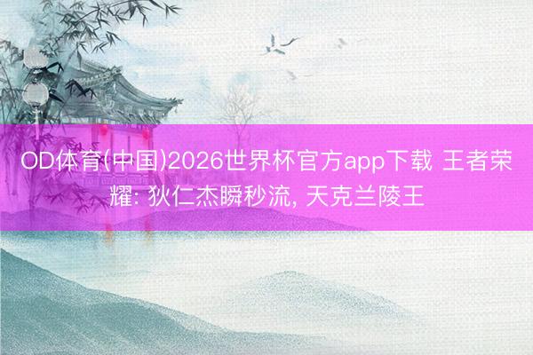 OD体育(中国)2026世界杯官方app下载 王者荣耀: 狄仁杰瞬秒流， 天克兰陵王