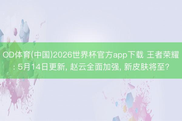OD体育(中国)2026世界杯官方app下载 王者荣耀: 5月14日更新， 赵云全面加强， 新皮肤将至?