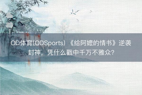 OD体育(ODSports) 《给阿嬷的情书》逆袭封神，凭什么戳中千万不雅众?