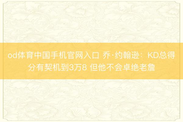 od体育中国手机官网入口 乔·约翰逊：KD总得分有契机到3万8 但他不会卓绝老詹