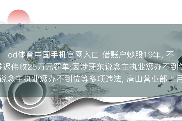 od体育中国手机官网入口 借账户炒股19年， 不赚反亏476万! 财达证券迟伟收25万元罚单;因涉牙东说念主执业惩办不到位等多项违法， 唐山营业部上月被警示