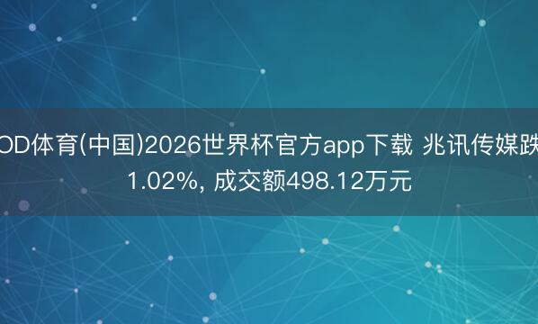 OD体育(中国)2026世界杯官方app下载 兆讯传媒跌1.02%， 成交额498.12万元