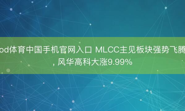 od体育中国手机官网入口 MLCC主见板块强势飞腾， 风华高科大涨9.99%
