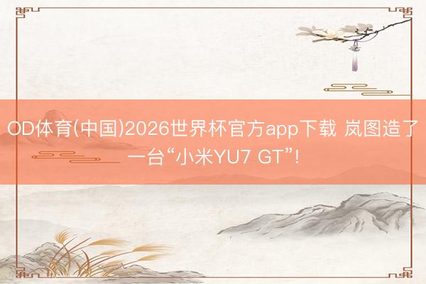 OD体育(中国)2026世界杯官方app下载 岚图造了一台“小米YU7 GT”!