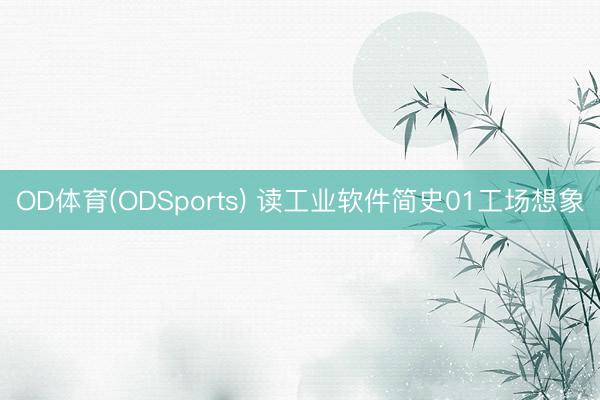 OD体育(ODSports) 读工业软件简史01工场想象