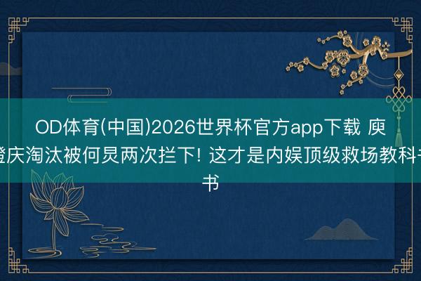 OD体育(中国)2026世界杯官方app下载 庾澄庆淘汰被何炅两次拦下! 这才是内娱顶级救场教科书