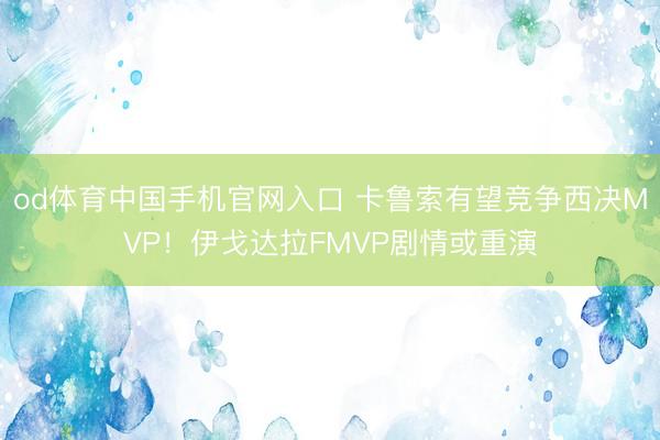od体育中国手机官网入口 卡鲁索有望竞争西决MVP！伊戈达拉FMVP剧情或重演