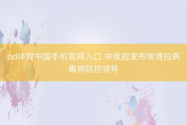 od体育中国手机官网入口 中疾控发布埃博拉病毒病防控领导