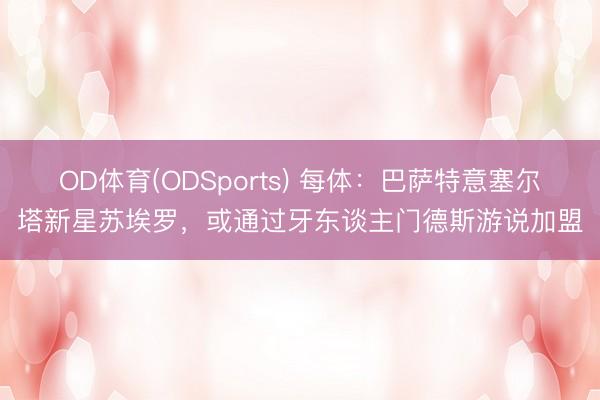 OD体育(ODSports) 每体：巴萨特意塞尔塔新星苏埃罗，或通过牙东谈主门德斯游说加盟