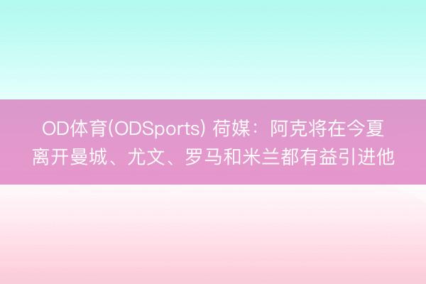 OD体育(ODSports) 荷媒：阿克将在今夏离开曼城、尤文、罗马和米兰都有益引进他
