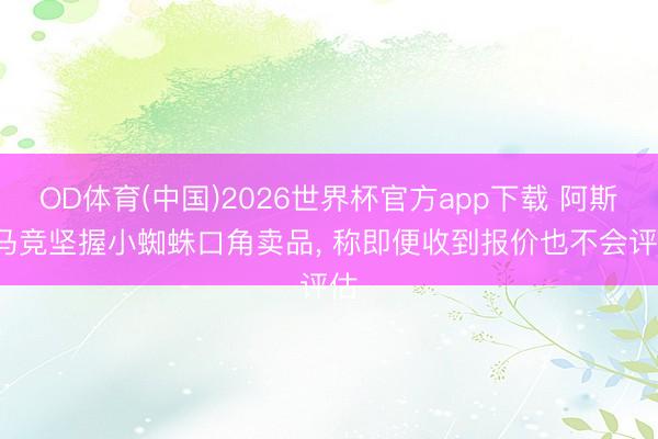 OD体育(中国)2026世界杯官方app下载 阿斯: 马竞坚握小蜘蛛口角卖品， 称即便收到报价也不会评估