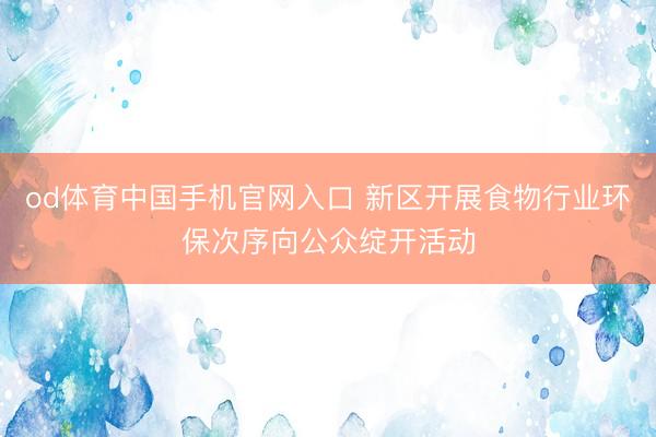 od体育中国手机官网入口 新区开展食物行业环保次序向公众绽开活动