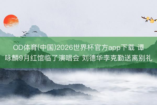 OD体育(中国)2026世界杯官方app下载 谭咏麟9月红馆临了演唱会 刘德华李克勤送离别礼