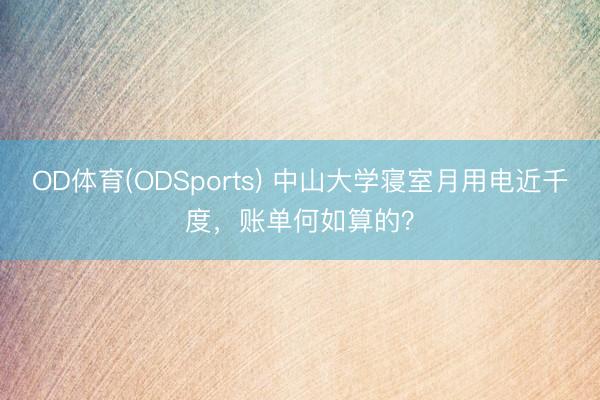 OD体育(ODSports) 中山大学寝室月用电近千度，账单何如算的？