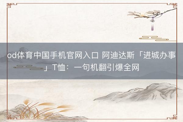 od体育中国手机官网入口 阿迪达斯「进城办事」T恤：一句机翻引爆全网