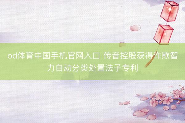 od体育中国手机官网入口 传音控股获得诈欺智力自动分类处置法子专利