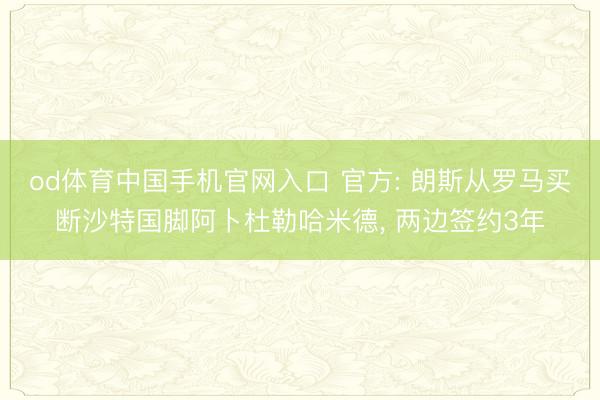 od体育中国手机官网入口 官方: 朗斯从罗马买断沙特国脚阿卜杜勒哈米德， 两边签约3年