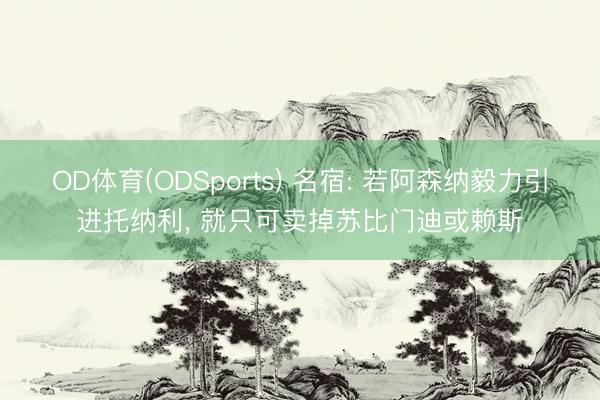 OD体育(ODSports) 名宿: 若阿森纳毅力引进托纳利， 就只可卖掉苏比门迪或赖斯