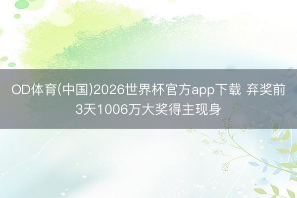 OD体育(中国)2026世界杯官方app下载 弃奖前3天1006万大奖得主现身
