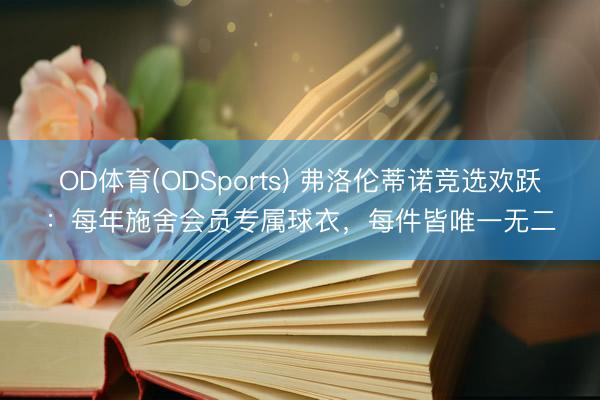 OD体育(ODSports) 弗洛伦蒂诺竞选欢跃：每年施舍会员专属球衣，每件皆唯一无二