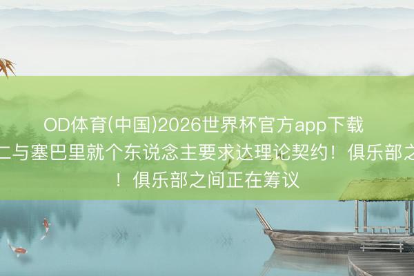 OD体育(中国)2026世界杯官方app下载 罗马诺：拜仁与塞巴里就个东说念主要求达理论契约！俱乐部之间正在筹议