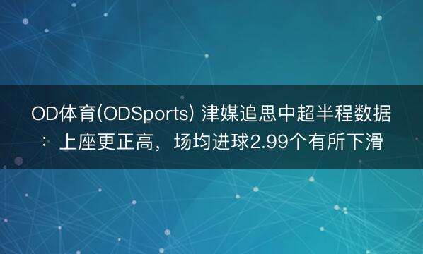 OD体育(ODSports) 津媒追思中超半程数据：上座更正高，场均进球2.99个有所下滑