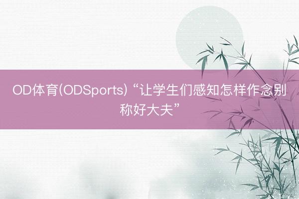 OD体育(ODSports) “让学生们感知怎样作念别称好大夫”