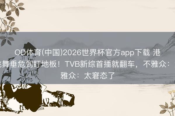 OD体育(中国)2026世界杯官方app下载 港姐冠军跳舞垂危到盯地板！TVB新综首播就翻车，不雅众：太窘态了