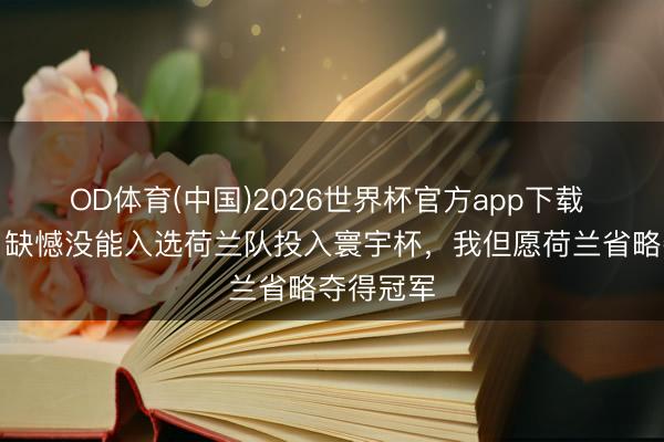 OD体育(中国)2026世界杯官方app下载 别克马：缺憾没能入选荷兰队投入寰宇杯，我但愿荷兰省略夺得冠军