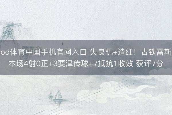 od体育中国手机官网入口 失良机+造红！古铁雷斯本场4射0正+3要津传球+7抵抗1收效 获评7分